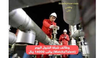 وظائف شركة البترول اليوم (MatchaTalent) براتب 14000 ريال 18