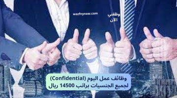 وظائف عمل اليوم (Confidential) لجميع الجنسيات براتب 14500 ريال