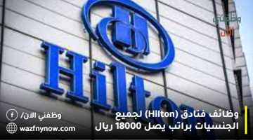 وظائف فنادق (Hilton) لجميع الجنسيات براتب يصل 18000 ريال 4