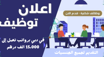 اعلان توظيف في دبي برواتب تصل إلى 15،000 الف درهم (التقديم لجميع الجنسيات)