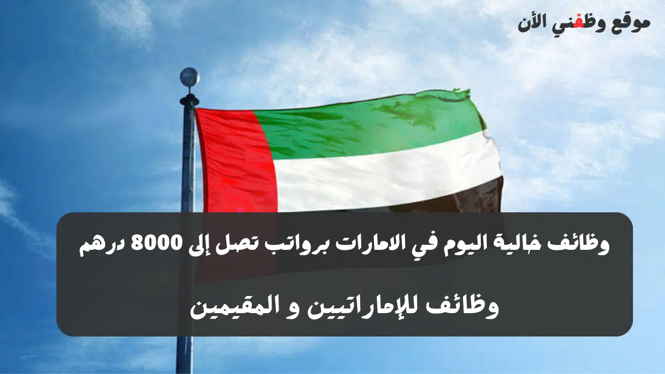 وظائف خالية اليوم في الامارات برواتب تصل إلى 8000 درهم لكافة الجنسيات