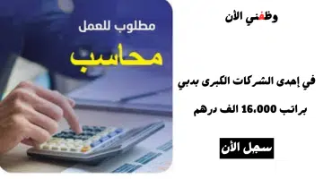 مطلوب محاسب في دبي لشركة كبرى براتب 16،000 الف درهم - لايشترط الخبره 10
