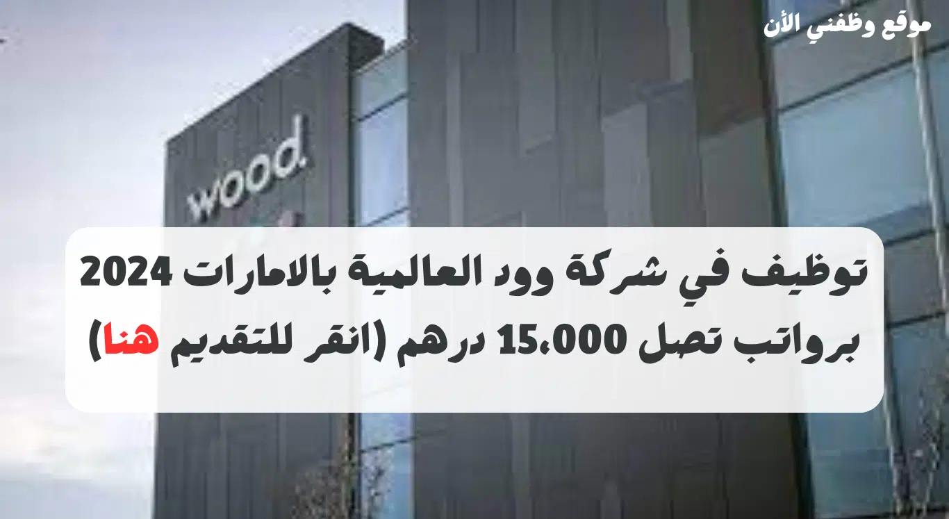توظيف في شركة وود العالمية بالامارات 2024 برواتب تصل 15،000 درهم (انقر للتقديم)
