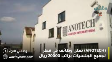 (ANOTECH) تعلن وظائف في قطر لجميع الجنسيات براتب 20000 ريال