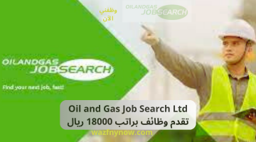 Oil and Gas Job Search Ltd تقدم وظائف براتب 18000 ريال