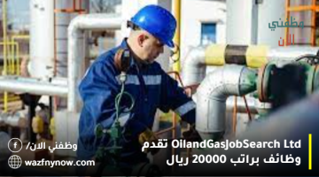 Oil and Gas Job Search Ltd تقدم وظائف براتب 20000 ريال