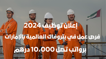 وظائف شركة النفط بتروفاك الامارات 2024 برواتب تصل 10،000 درهم