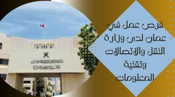 فرص عمل في عمان لدى وزارة النقل والاتصالات وتقنية المعلومات
