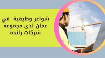 شواغر وظيفية في عمان لدى مجموعة شركات رائدة
