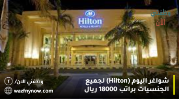 شواغر اليوم (Hilton) لجميع الجنسيات براتب 18000 ريال