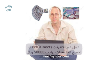عمل عبر الانترنت (Tech Kinect) لجميع الجنسيات براتب 50000 ريال