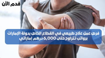 فرص عمل علاج طبيعي في الإمارات برواتب تتراوح حتى 6,000 درهم