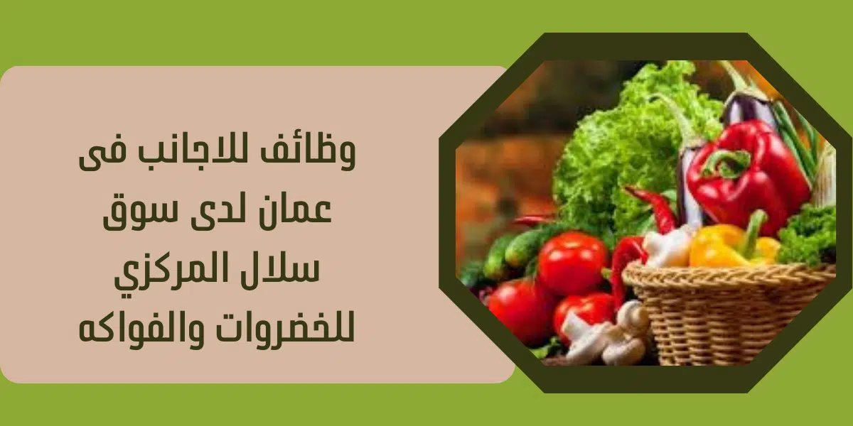 وظائف للاجانب فى عمان لدى سوق سلال المركزي للخضروات والفواكه 1 وظائف للاجانب فى عمان لدى سوق سلال المركزي للخضروات والفواكه