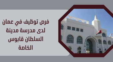 فرص توظيف في عمان لدى مدرسة مدينة السلطان قابوس الخاصة