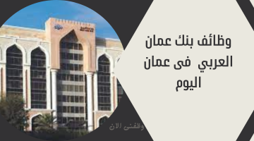 وظائف بنك عمان العربي  فى عمان اليوم