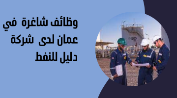 وظائف شاغرة  في عمان لدى  شركة دليل للنفط