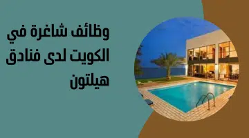 وظائف شاغرة في الكويت لدى فنادق هيلتون 8