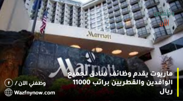 ماريوت يقدم وظائف فنادق لجميع الوافدين والقطريين براتب 11000 ريال