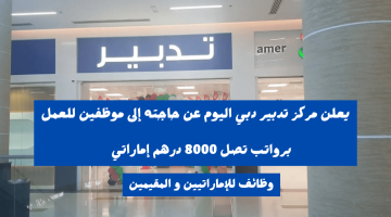 فرص عمل لدى مركز تدبير دبي برواتب تصل 8000 درهم + عمولة 14