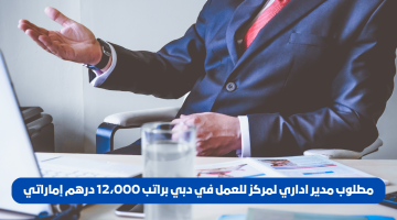 مطلوب مدير إداري لمركز في دبي براتب 12,000 درهم إماراتي 13