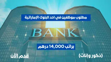 وظائف في احد البنوك الإماراتية براتب 14,000 درهم + عمولة 3