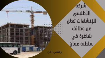 شركة الأطلسي للإنشاءات تعلن عن وظائف شاغرة في سلطنة عمان