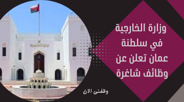 وزارة الخارجية تعلن عن وظائف شاغرة في سلطنة عمان