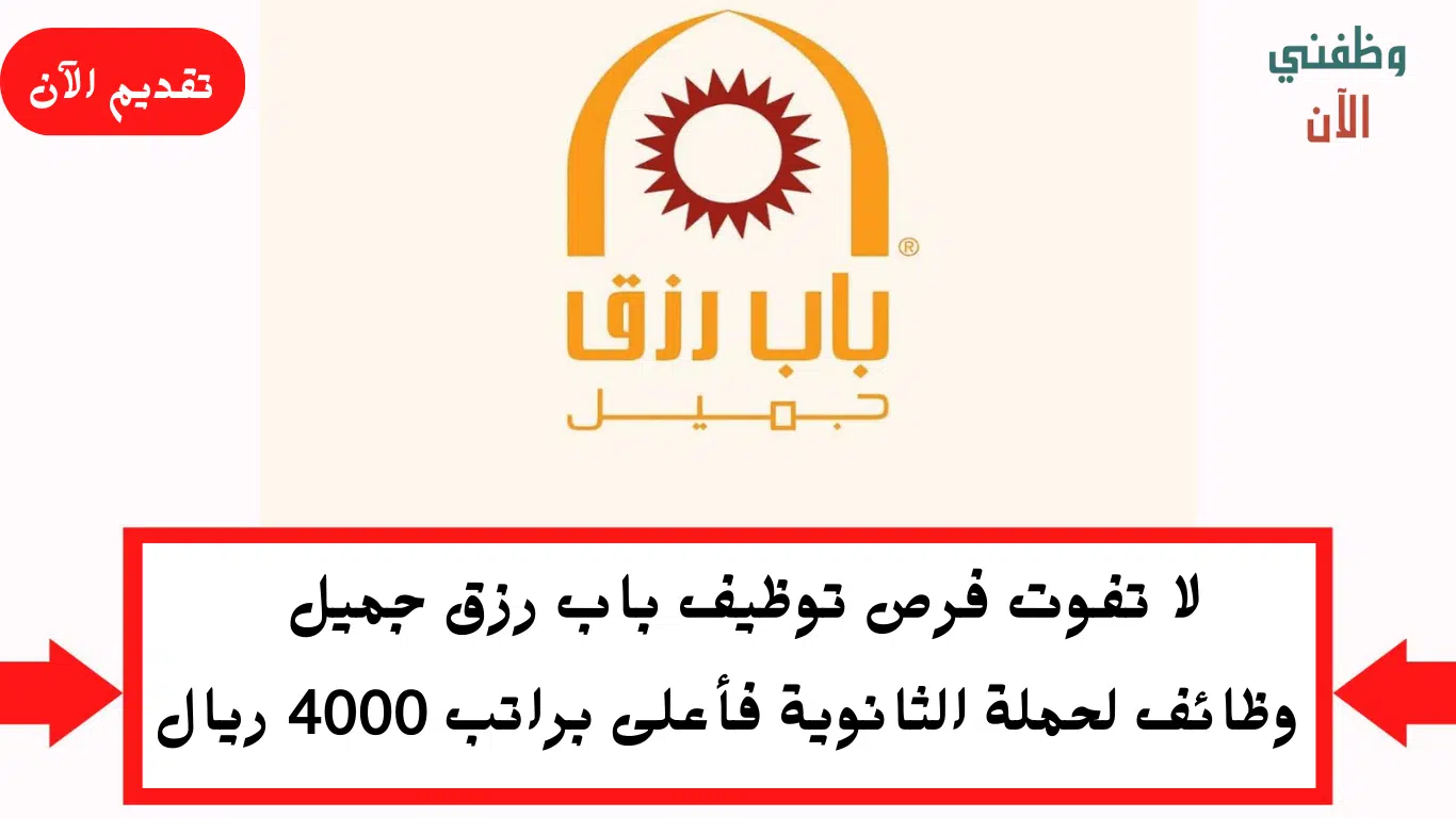 وظائف فى شركة باب رزق جميل لحملة الثانوية براتب 4000 ريال
