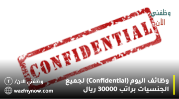 وظائف اليوم (Confidential) لجميع الجنسيات براتب 30000 ريال