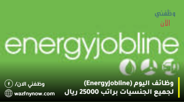 وظائف اليوم (Energy Jobline) لجميع الجنسيات براتب 25000 ريال