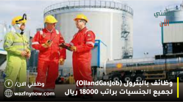 وظائف بالبترول (Oil and Gas Job) لجميع الجنسيات براتب 18000 ريال
