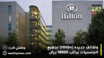وظائف جديده (Hilton) لجميع الجنسيات براتب 18000 ريال