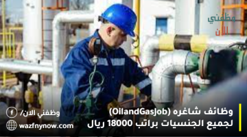 وظائف النفط والغاز (Oil and Gas Job) لجميع الجنسيات براتب 18000 ريال