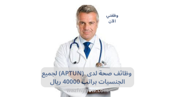 وظائف صحة لدى (APTUN) لجميع الجنسيات براتب 40000 ريال