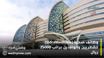 وظائف صحية (Sidra Medicine) للقطريين والوافدين براتب 25000 ريال