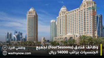 وظائف فنادق (Four Seasons) لجميع الجنسيات براتب 14000 ريال