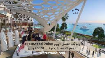 وظائف فنادق اليوم (Rosewood Doha) لجميع الجنسيات براتب 20000 ريال