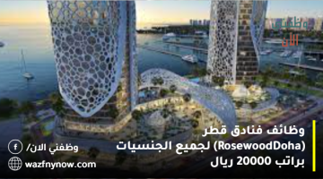وظائف فنادق قطر (Rosewood Doha) لجميع الجنسيات براتب 20000 ريال