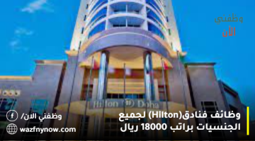 وظائف فنادق(Hilton) لجميع الجنسيات براتب 18000 ريال