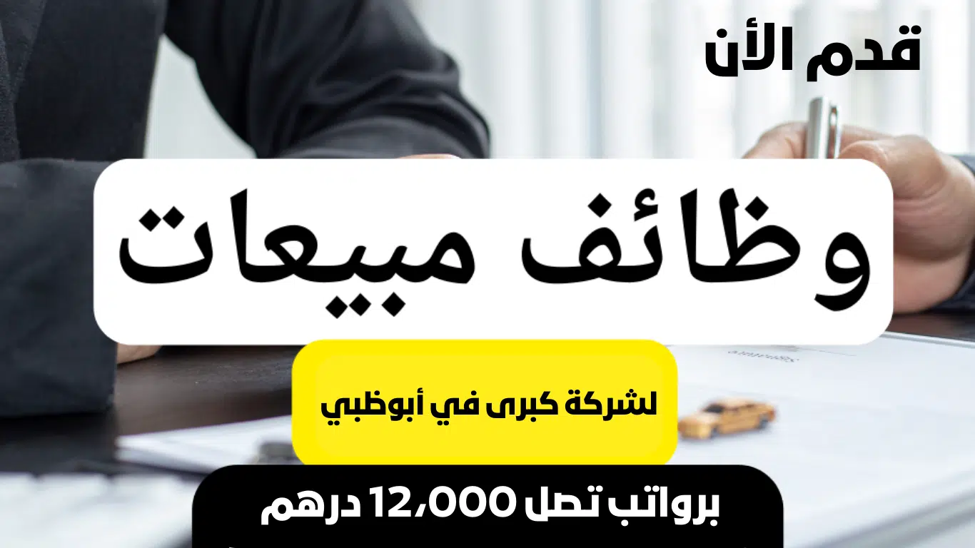 مطلوب موظفين مبيعات لشركة كبرى في أبوظبي برواتب تصل 12،000 درهم