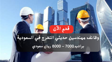 وظائف مهندسين حديثي التخرج (براتب 8000 ريال) في السعودية