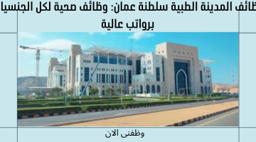 وظائف المدينة الطبية سلطنة عمان: وظائف صحية لكل الجنسيات برواتب عالية