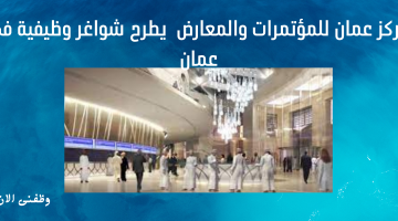 مركز عمان للمؤتمرات والمعارض  يطرح شواغر وظيفية في عمان