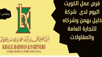 فرص عمل الكويت اليوم لدى شركة خليل بهمن وشركاه للتجارة العامة والمقاولات 9