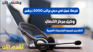 وكيل مركز الاتصال | فرصة عمل في دبي براتب 5000 درهم للجنسيات العربية 19