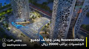 Rosewood Doha يعلن وظائف لجميع الجنسيات براتب 20000 ريال