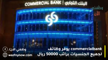 commercial bank يوفر وظائف لجميع الجنسيات براتب 50000 ريال