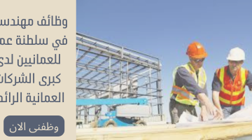 وظائف مهندسين في سلطنة عمان للعمانيين لدى كبرى الشركات العمانية الرائدة