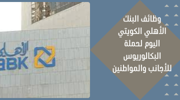 وظائف البنك الأهلي الكويتي اليوم لحملة البكالوريوس للأجانب والمواطنين