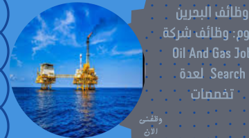 وظائف البحرين اليوم: وظائف شركة Oil And Gas Job Search  لعدة تخصصات